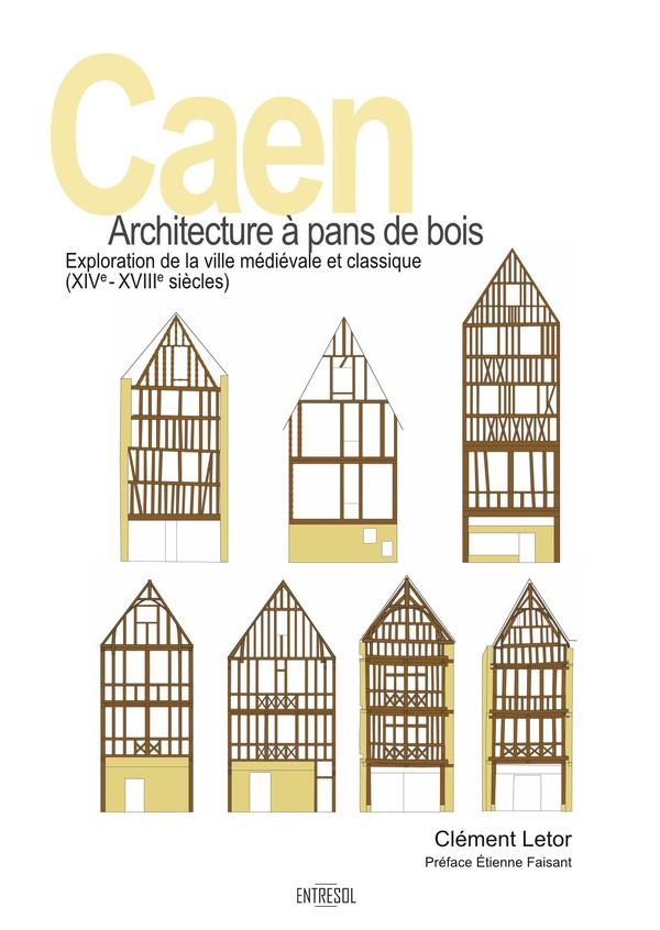 CAEN, ARCHITECTURE A PANS DE BOIS - EXPLORATION DE LA VILLE MEDIEVALE ET MODERNE (XIVE - XVIIIE SIEC