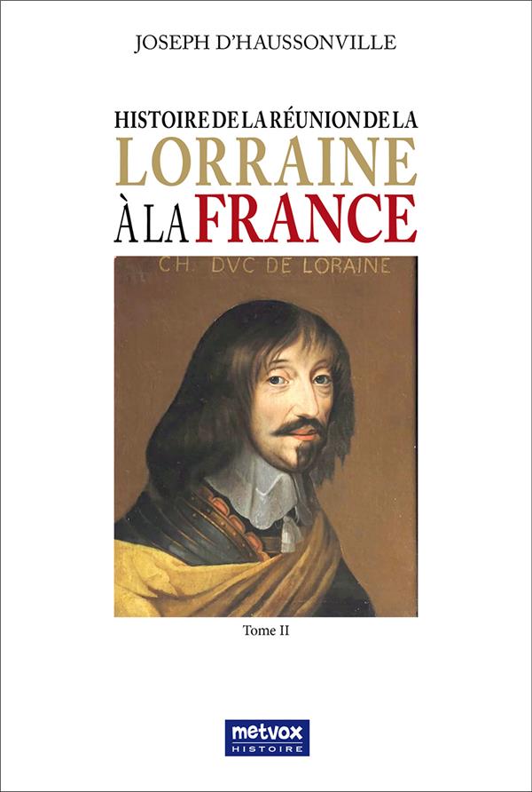 HISTOIRE DE LA REUNION DE LA LORRAINE A LA FRANCE - TOME II