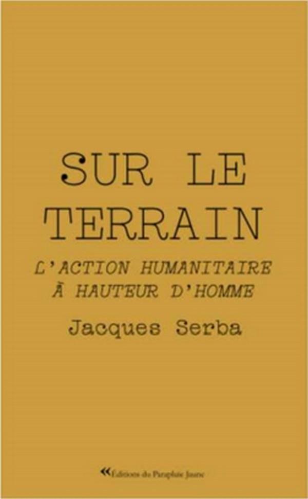 SUR LE TERRAIN - L'ACTION HUMANITAIRE A HAUTEUR D'HOMME