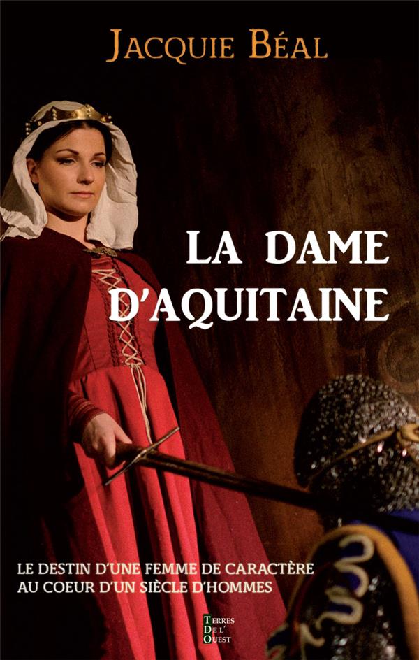LA DAME D'AQUITAINE - LE DESTIN D UNE FEMME DE CARACTERE DANS UN SIECLE D HOMMES