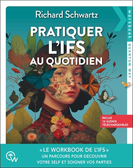 PRATIQUER L'IFS AU QUOTIDIEN - UN PARCOURS POUR DECOUVRIR VOTRE SELF ET SOIGNER VOS PARTIES