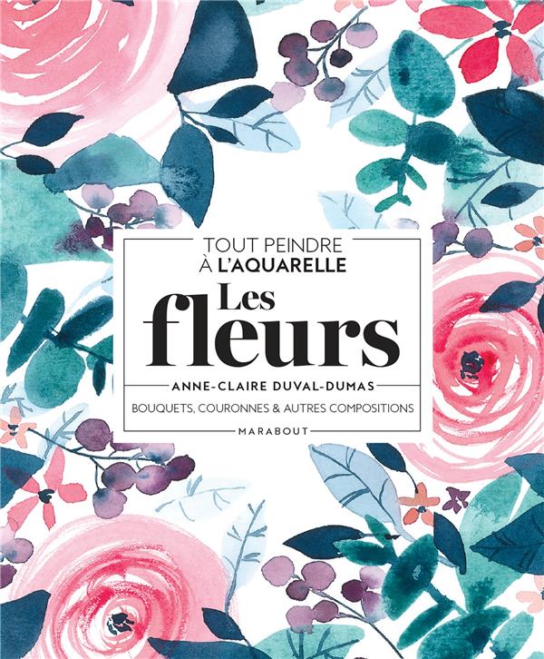 TOUT PEINDRE A L'AQUARELLE - LES FLEURS - BOUQUETS, COURONNES ET AUTRES COMPOSITIONS