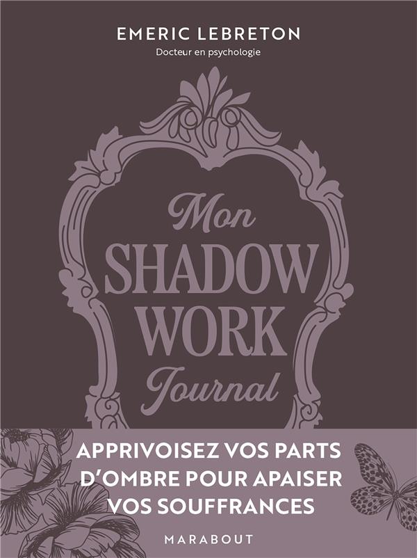 MON SHADOW WORK JOURNAL - APPRIVOISEZ VOS PARTS D OMBRE POUR APAISER VOS SOUFFRANCES