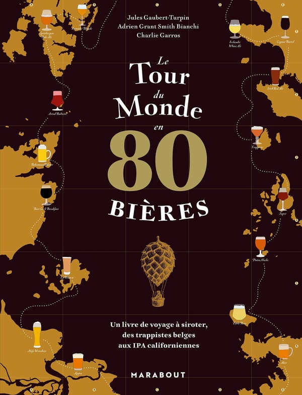 LE TOUR DU MONDE EN 80 BIERES - UN LIVRE DE VOYAGE A SIROTER, DES TRAPPISTES BELGES AUX IPA CALIFORN
