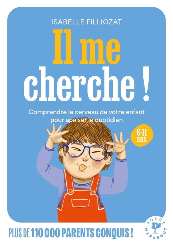 IL ME CHERCHE ! - COMPRENDRE LE CERVEAU DE VOTRE ENFANT ENTRE 6 ET 11 ANS