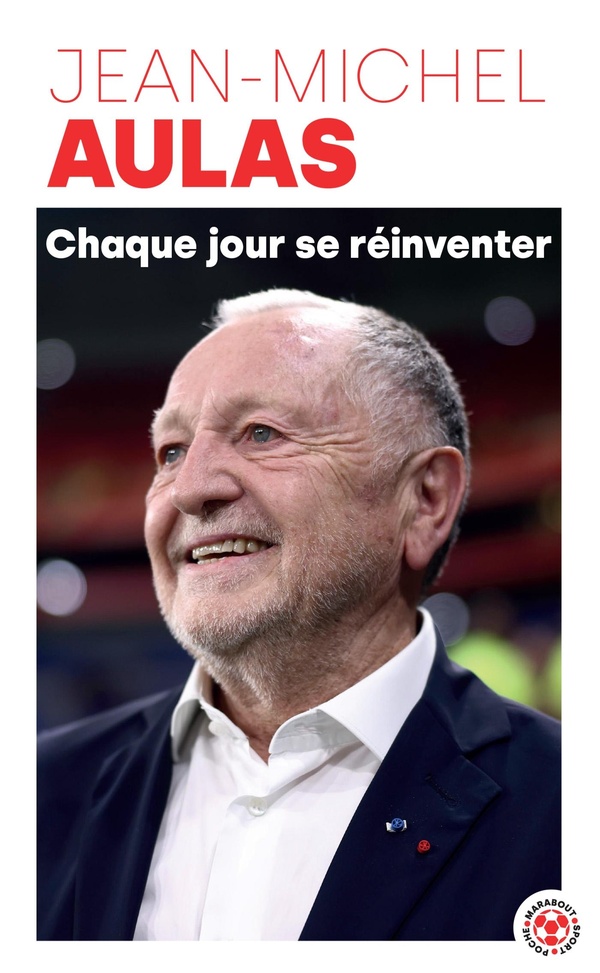 CHAQUE JOUR SE REINVENTER - LES LECONS D'UNE VIE : LE PRESIDENT DE L'OLYMPIQUE LYONNAIS SE CONFIE