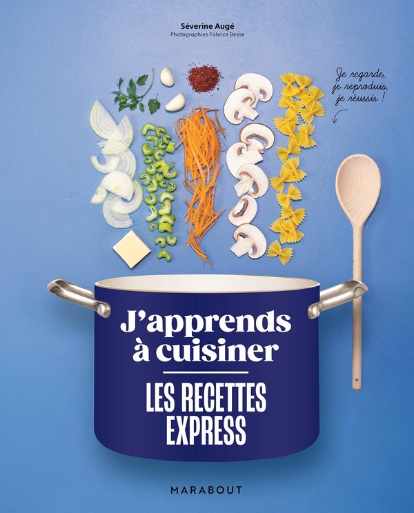 J'APPRENDS A CUISINER - LES RECETTES EXPRESS - JE REGARDE, JE REPRODUIS, JE REUSSIS !