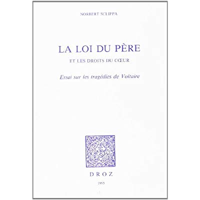 LA LOI DU PERE ET LES DROITS DU COEUR - ESSAI SUR LES TRAGEDIES DE VOLTAIRE