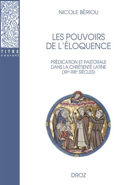 LES POUVOIRS DE L'ELOQUENCE - PREDICATION ET PASTORALE DANS LA CHRETIENTE LATINE (XIIE-XIIIE SIECLES