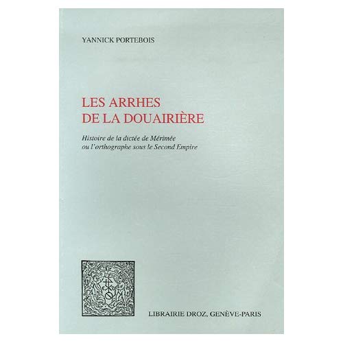 LES ARRHES DE LA DOUAIRIERE : HISTOIRE DE LA DICTEE DE MERIMEE OU L'ORTHOGRAPHE SOUS LE SECOND EMPIR