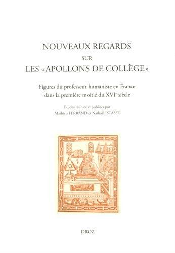 NOUVEAUX REGARDS SUR LES 'APOLLONS DE COLLEGES'. FIGURES DU PROFESSEUR HUMANISTE EN FRANCE DANS LA P