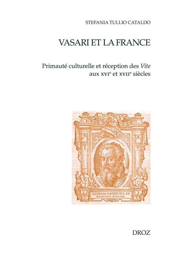 VASARI ET LA FRANCE - PRIMAUTE CULTURELLE ET RECEPTION DES VITE AUX XVIE ET XVIIE SIECLES