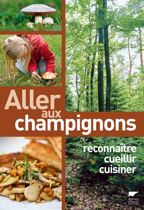 ALLER AUX CHAMPIGNONS. RECONNAITRE, CUEILLIR, CUISINER