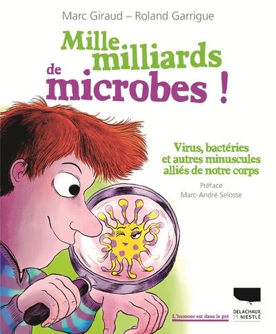 MILLE MILLIARDS DE MICROBES. VIRUS, BACTERIES ET AUTRES MINUSCULES ALLIES