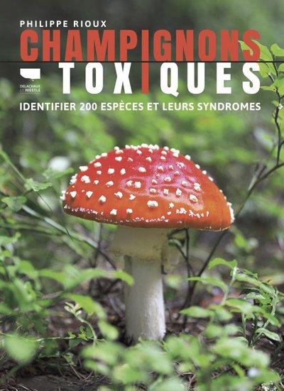 CHAMPIGNONS TOXIQUES - IDENTIFIER 200 ESPECES ET LEURS SYNDROMES