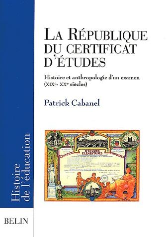 LA REPUBLIQUE DU CERTIFICAT D'ETUDES - HISTOIRE ET ANTHROPOLOGIE D'UN EXAMEN (XIXE- XXE SIECLES)