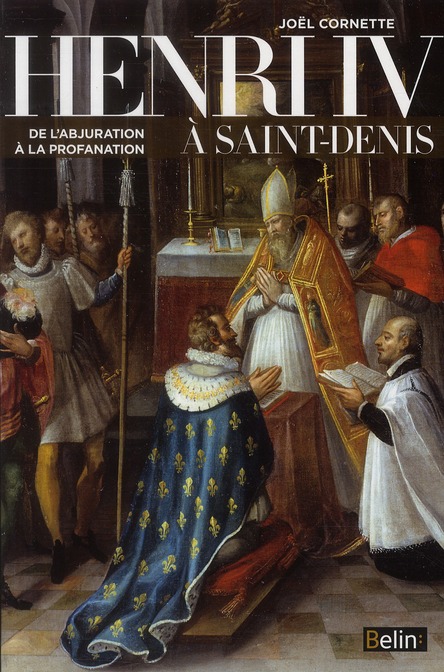 HENRI IV A SAINT-DENIS - DE L'ABJURATION A LA PROFANATION