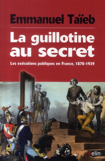 LA GUILLOTINE AU SECRET - LES EXECUTIONS PUBLIQUES EN FRANCE, 1870-1939