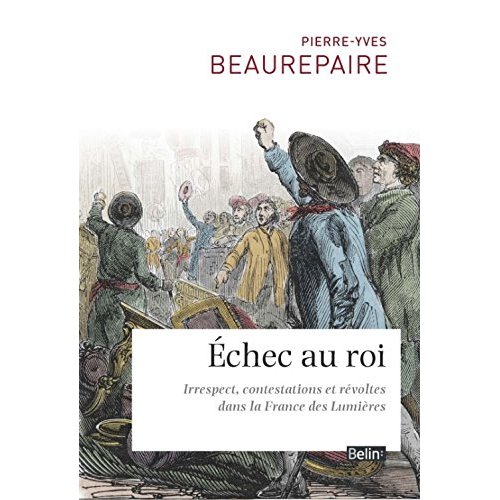 ECHEC AU ROI - IRRESPECT, CONTESTATIONS ET REVOLTES DANS LA FRANCE DES LUMIERES