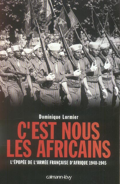 C'EST NOUS LES AFRICAINS - L'EPOPEE DE L'ARMEE FRANCAISE D'AFRIQUE 1940-1945