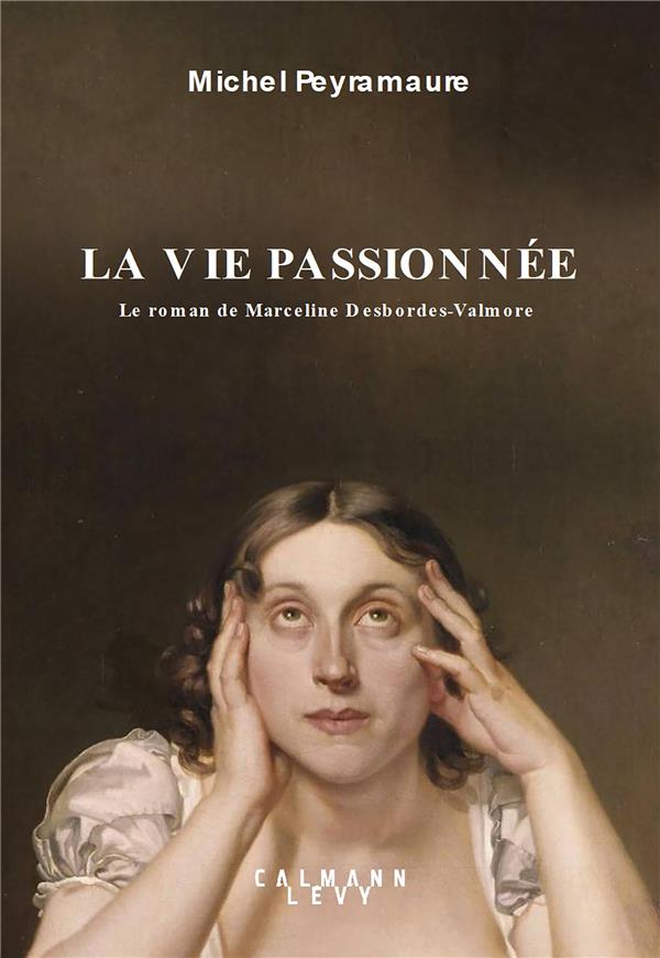 LA VIE PASSIONNEE - LE ROMAN DE MARCELINE DESBORDES-VALMORE
