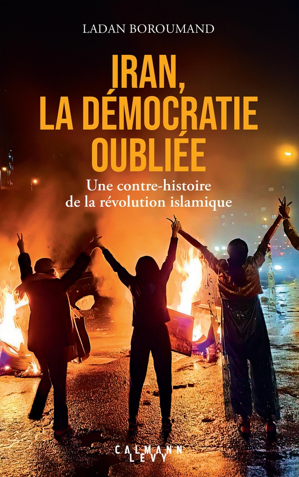IRAN, LA DEMOCRATIE OUBLIEE - UNE CONTRE-HISTOIRE DE LA REVOLUTION ISLAMIQUE