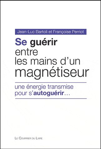 SE GUERIR ENTRE LES MAINS D'UN MAGNETISEUR - UNE ENERGIE TRANSMISE POUR S'AUTOGUERIR...