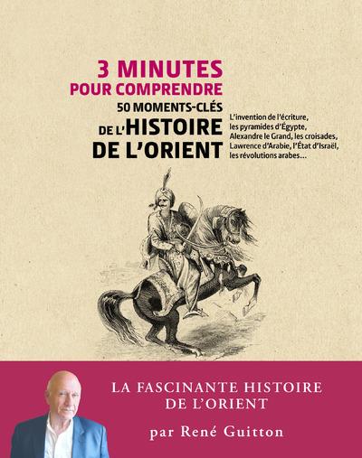 3 MINUTES POUR COMPRENDRE 50 MOMENTS-CLES DE L'HISTOIRE DE L'ORIENT
