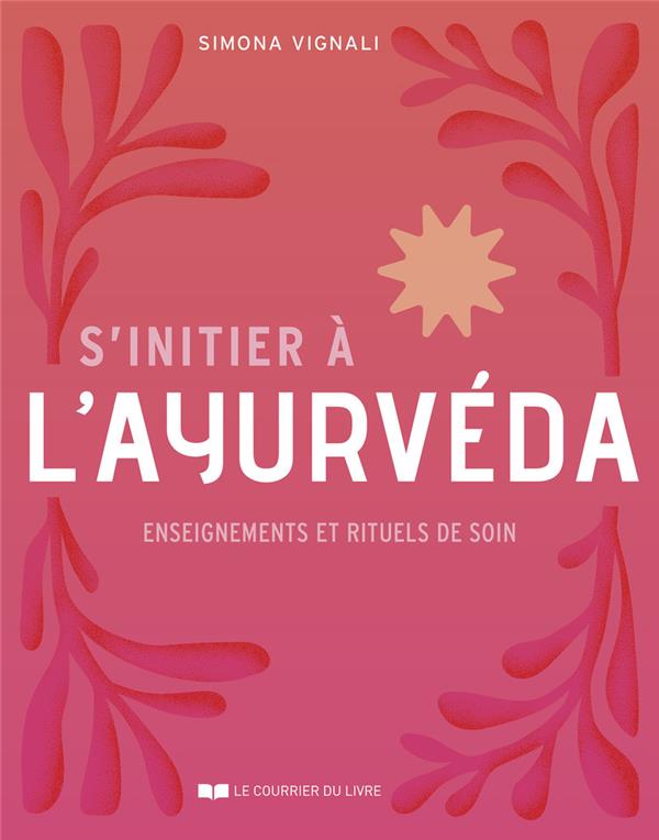 S'INITIER A L'AYURVEDA - ENSEIGNEMENTS ET RITUELS DE SOIN