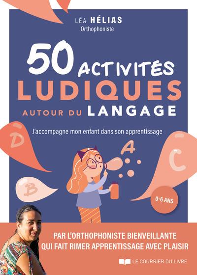 50 ACTIVITES LUDIQUES AUTOUR DU LANGAGE - J'ACCOMPAGNE MON ENFANT DANS SON APPRENTISSAGE