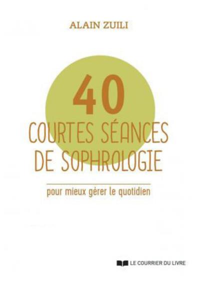 40 COURTES SEANCES DE SOPHROLOGIE - POUR MIEUX GERER LE QUOTIDIEN