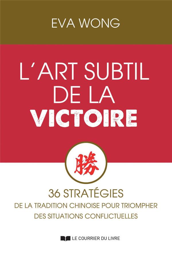 L'ART SUBTIL DE LA VICTOIRE - 36 STRATEGIES DE LA TRADITION CHINOISE POUR TRIOMPHER DES SITUATIONS C