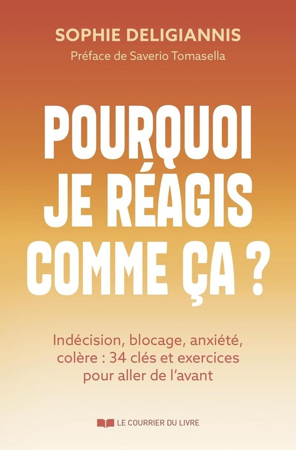 POURQUOI JE REAGIS COMME CA ? - INDECISION, BLOCAGE, ANXIETE, COLERE : 34 CLES ET EXERCICES POUR ALL