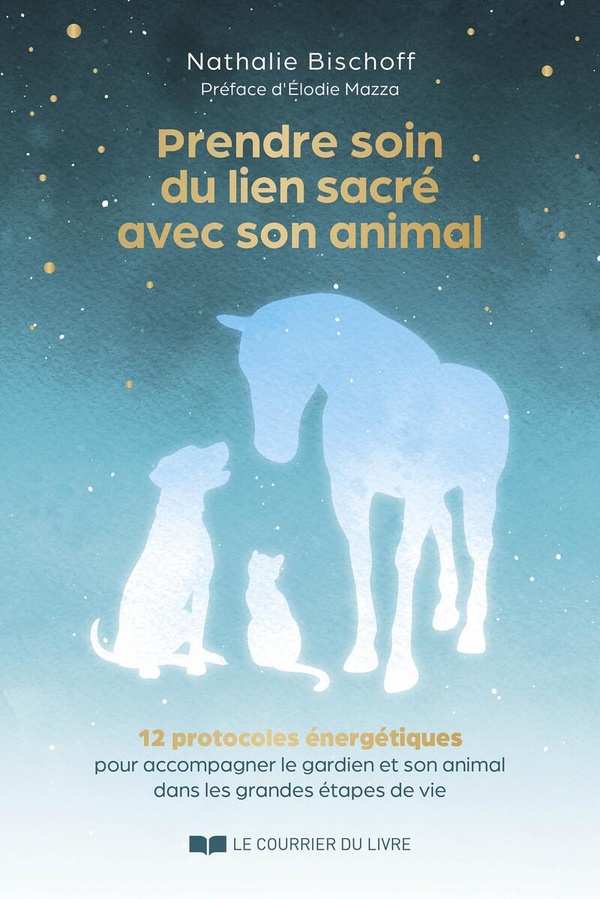 PRENDRE SOIN DU LIEN SACRE AVEC SON ANIMAL - 12 PROTOCOLES ENERGETIQUES POUR ACCOMPAGNER LE GARDIEN