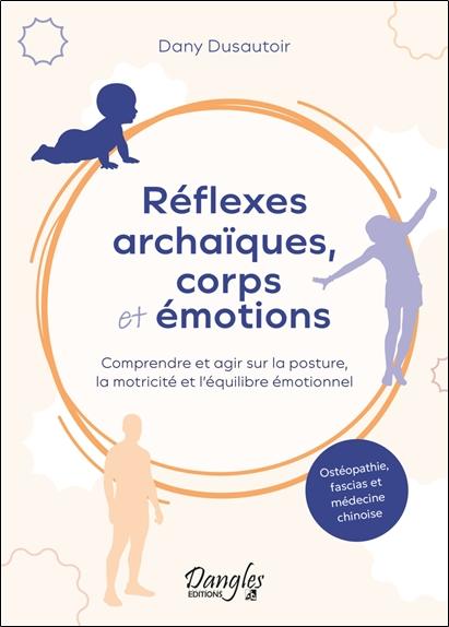 REFLEXES ARCHAIQUES, CORPS ET EMOTIONS COMPRENDRE ET AGIR SUR LA POSTURE, LA MOTRICITE ET L'EQUILIB