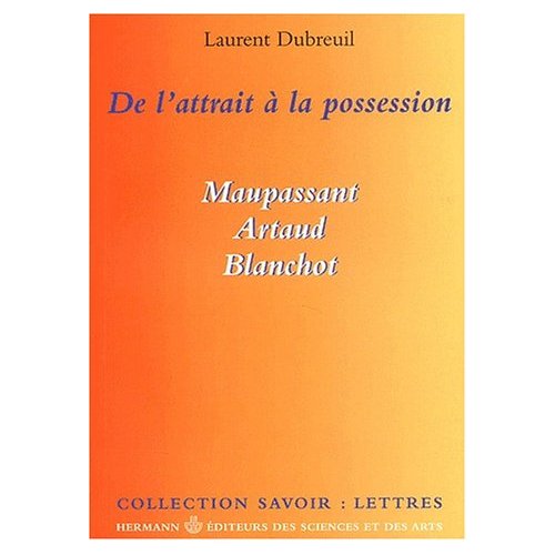 DE L'ATTRAIT A LA POSSESSION - MAUPASSANT, ARTAUD, BLANCHOT