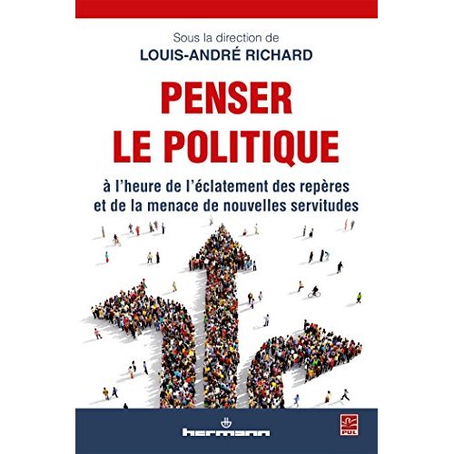 PENSER LE POLITIQUE - A L'HEURE DE L'ECLATEMENT DES REPERES ET DE LA MENACE DE NOUVELLES SERVITUDES