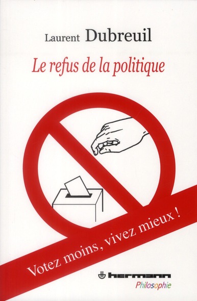 LE REFUS DE LA POLITIQUE - VOTEZ MOINS, VIVEZ MIEUX !
