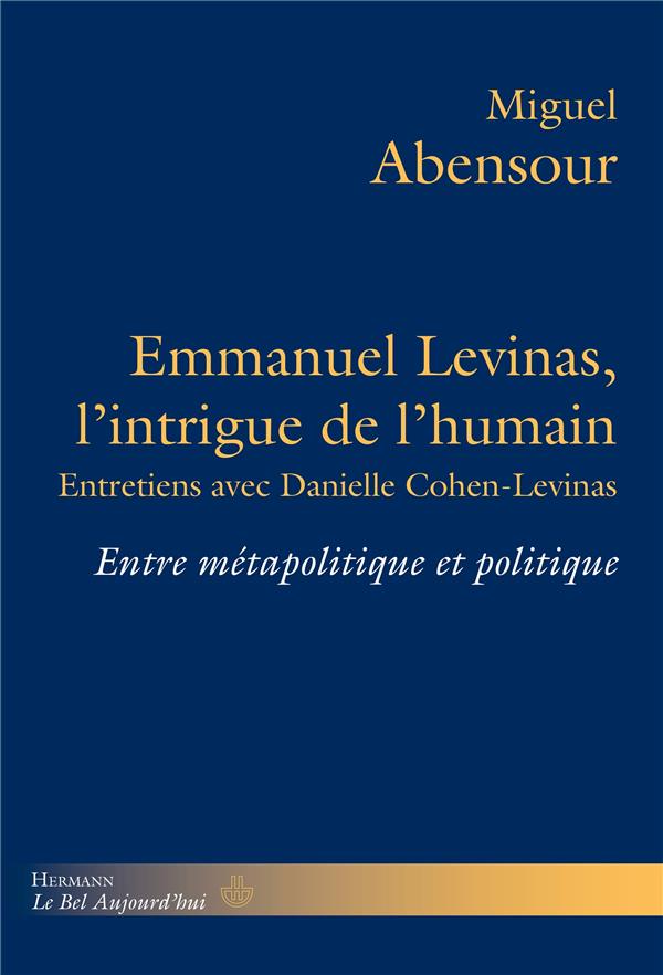 EMMANUEL LEVINAS, L'INTRIGUE DE L'HUMAIN - ENTRE METAPOLITIQUE ET POLITIQUE. ENTRETIENS AVEC DANIELL