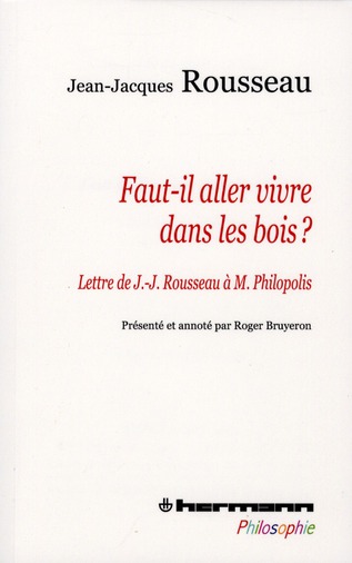 FAUT-IL ALLER VIVRE DANS LES BOIS ? - LETTRE DE J.-J. ROUSSEAU A MONSIEUR PHILOPOLIS