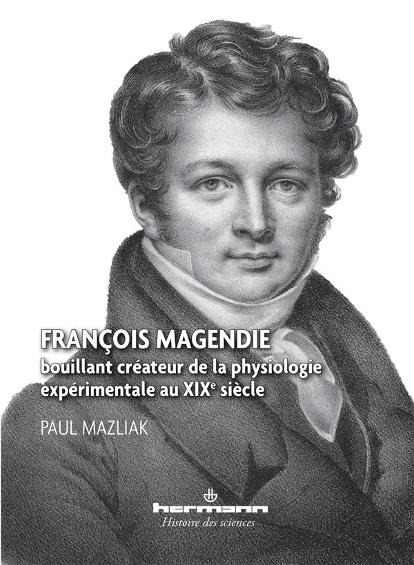 FRANCOIS MAGENDIE - BOUILLANT CREATEUR DE LA PHYSIOLOGIE EXPERIMENTALE AU XIXE SIECLE