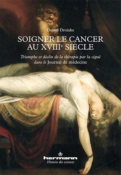 SOIGNER LE CANCER AU XVIIIE SIECLE - TRIOMPHE ET DECLIN DE LA THERAPIE PAR LA CIGUE DANS LE JOURNAL
