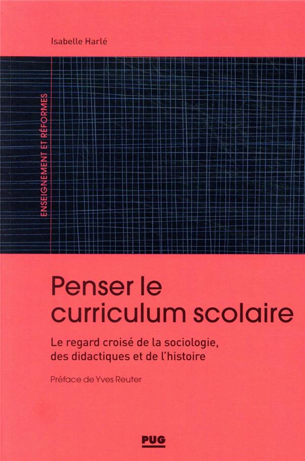 PENSER LE CURRICULUM SCOLAIRE - LE REGARD CROISE DE LA SOCIOLOGIE, DES DIDACTIQUES ET DE L'HISTOIRE