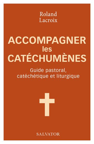 ACCOMPAGNER LES CATECHUMENES - GUIDE PASTORAL, CATECHETIQUE ET LITURGIQUE