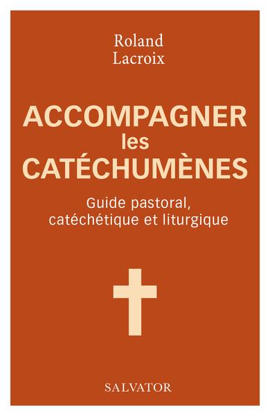 ACCOMPAGNER LES CATECHUMENES - GUIDE PASTORAL, CATECHETIQUE ET LITURGIQUE