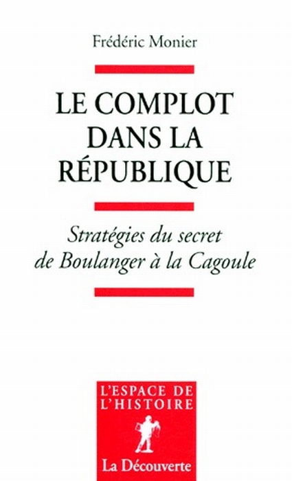 LE COMPLOT DANS LA REPUBLIQUE STRATEGIES DU SECRET, DE BOULANGER A LA CAGOULE