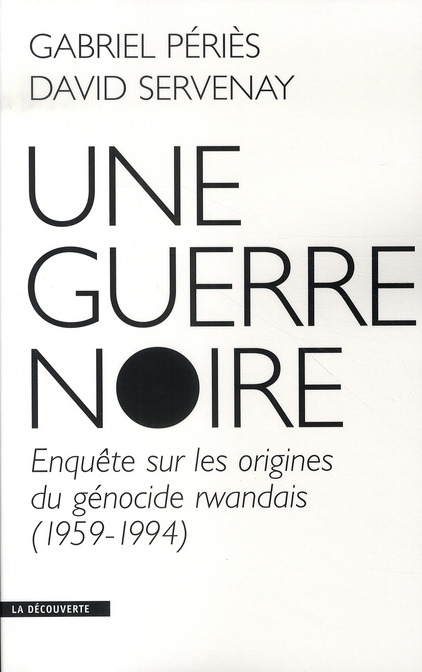 UNE GUERRE NOIRE ENQUETE SUR LES ORIGINES DU GENOCIDE RWANDAIS, 1959-1994