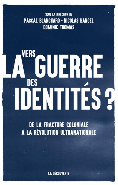 VERS LA GUERRE DES IDENTITES ? - DE LA FRACTURE COLONIALE A LA REVOLUTION ULTRANATIONALE
