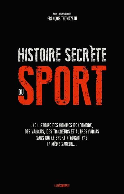 UNE HISTOIRE SECRETE DU SPORT - UNE HISTOIRE DES HOMMES DE L'OMBRE, DES VAINCUS, DES TRICHEURS ET AU