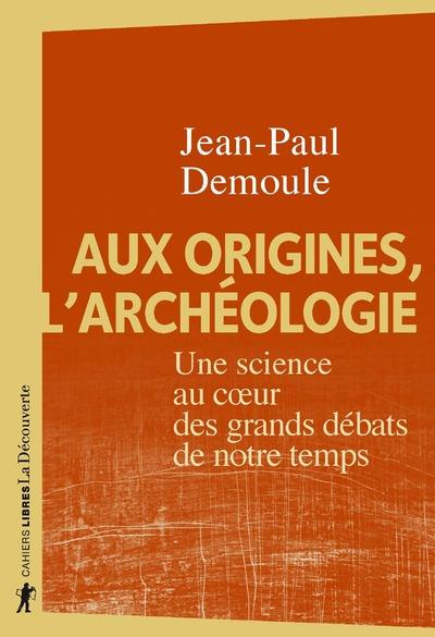 AUX ORIGINES, L'ARCHEOLOGIE - UNE SCIENCE AU COEUR DES GRANDS DEBATS DE NOTRE TEMPS